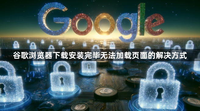 谷歌浏览器下载安装完毕无法加载页面的解决方式1
