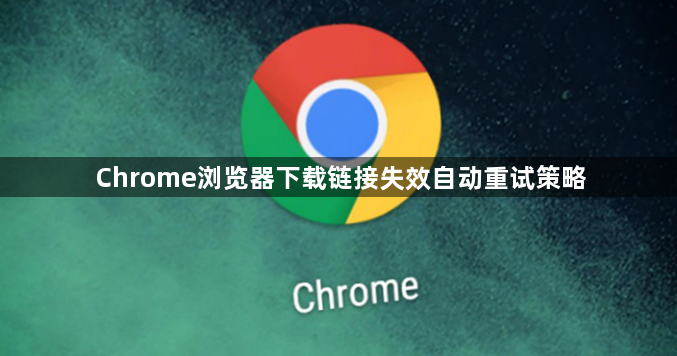 Chrome浏览器下载链接失效自动重试策略1