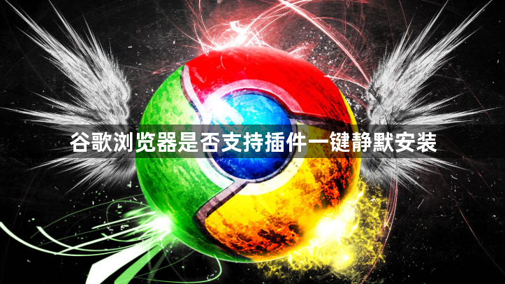谷歌浏览器是否支持插件一键静默安装1