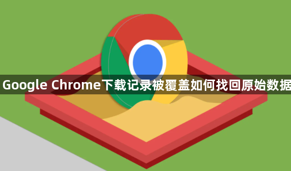 Google Chrome下载记录被覆盖如何找回原始数据1
