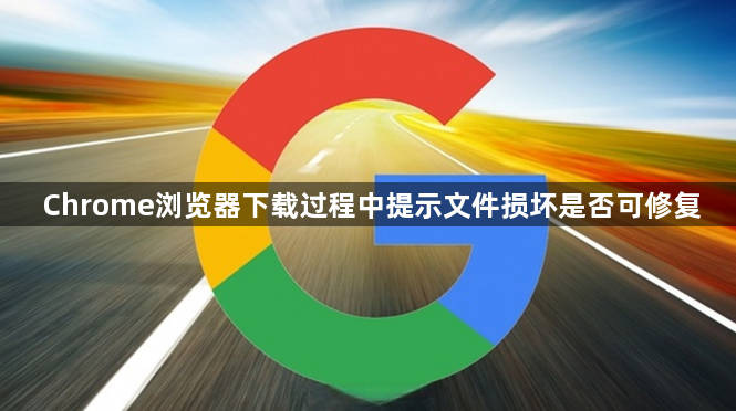 Chrome浏览器下载过程中提示文件损坏是否可修复1