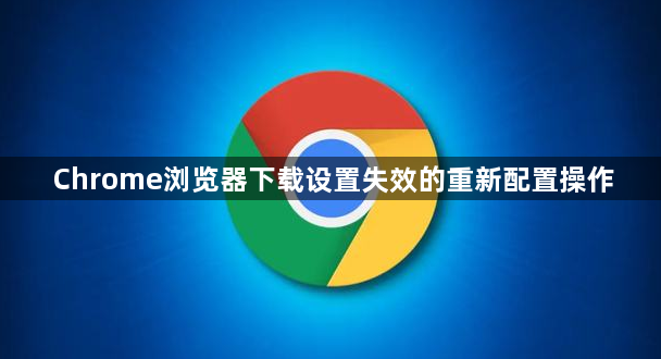Chrome浏览器下载设置失效的重新配置操作1