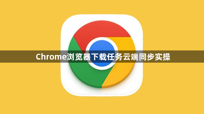Chrome浏览器下载任务云端同步实操1
