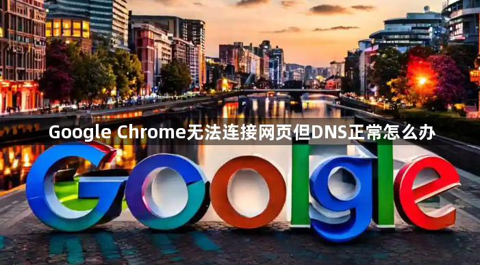 Google Chrome无法连接网页但DNS正常怎么办1