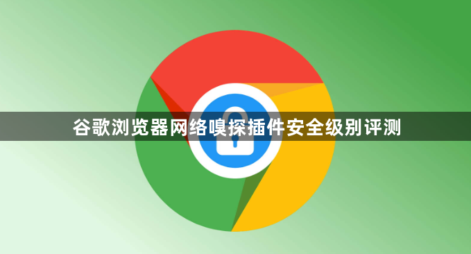 谷歌浏览器网络嗅探插件安全级别评测1