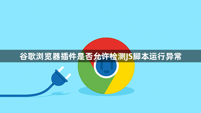 谷歌浏览器插件是否允许检测JS脚本运行异常1