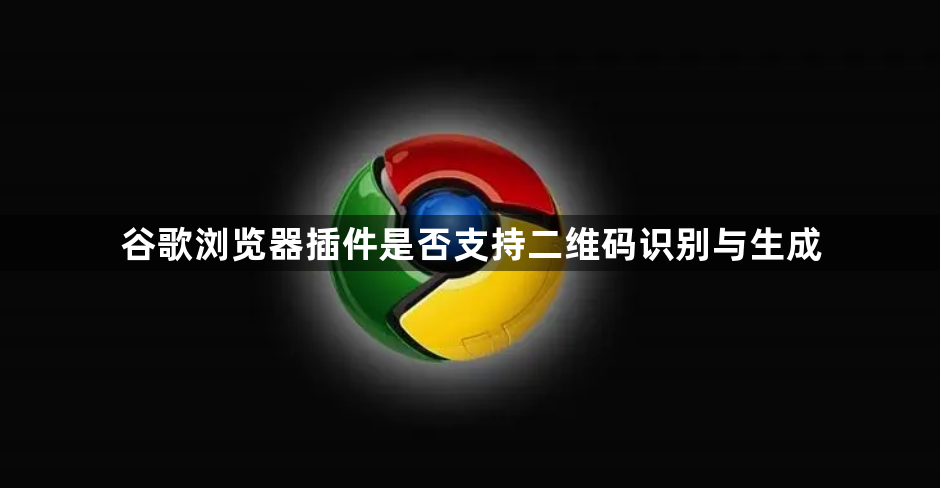 谷歌浏览器插件是否支持二维码识别与生成1