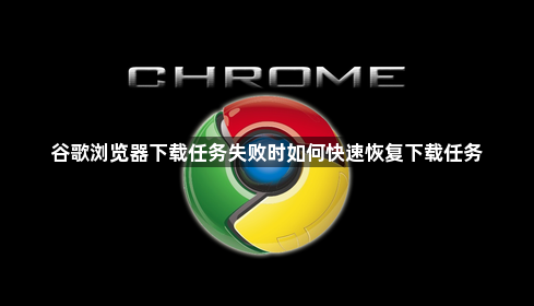 谷歌浏览器下载任务失败时如何快速恢复下载任务1