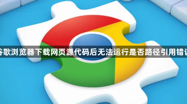 谷歌浏览器下载网页源代码后无法运行是否路径引用错误1