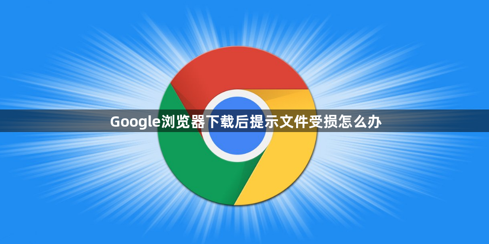 Google浏览器下载后提示文件受损怎么办1