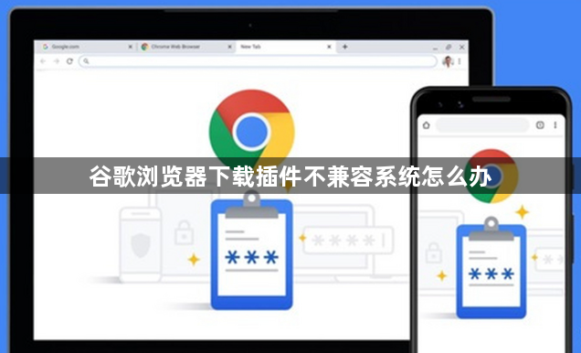 谷歌浏览器下载插件不兼容系统怎么办1