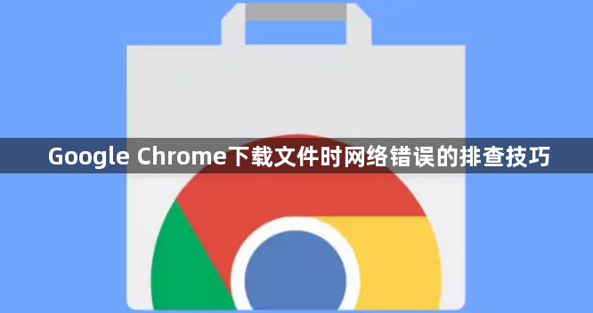 Google Chrome下载文件时网络错误的排查技巧1