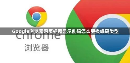 Google浏览器网页标题显示乱码怎么更换编码类型1