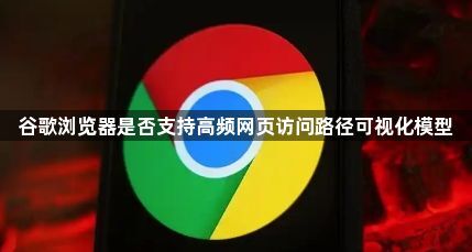 谷歌浏览器是否支持高频网页访问路径可视化模型1