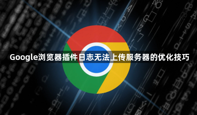 Google浏览器插件日志无法上传服务器的优化技巧1