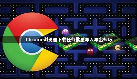 Chrome浏览器下载任务批量导入导出技巧1