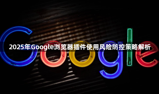 2025年Google浏览器插件使用风险防控策略解析1