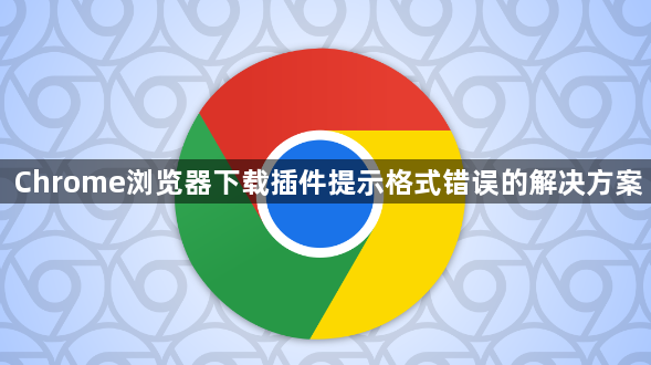 Chrome浏览器下载插件提示格式错误的解决方案1