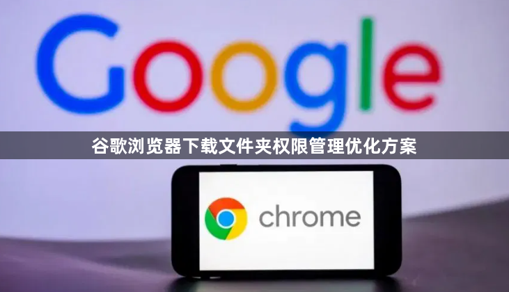 谷歌浏览器下载文件夹权限管理优化方案1