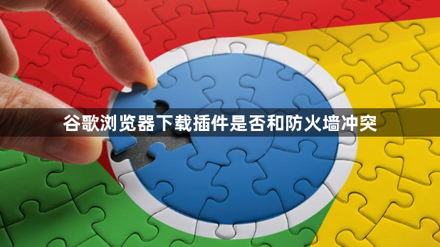 谷歌浏览器下载插件是否和防火墙冲突1