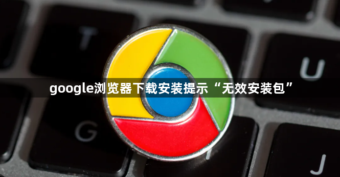 google浏览器下载安装提示“无效安装包”1