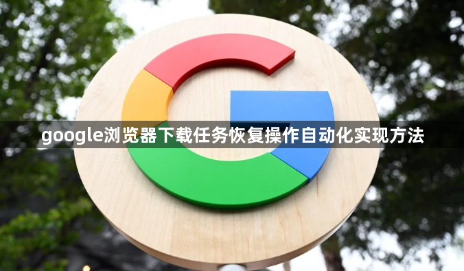 google浏览器下载任务恢复操作自动化实现方法1