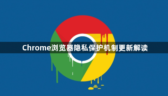 Chrome浏览器隐私保护机制更新解读1