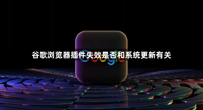 谷歌浏览器插件失效是否和系统更新有关1
