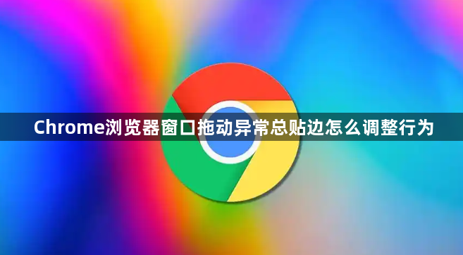 Chrome浏览器窗口拖动异常总贴边怎么调整行为1