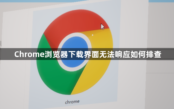 Chrome浏览器下载界面无法响应如何排查1