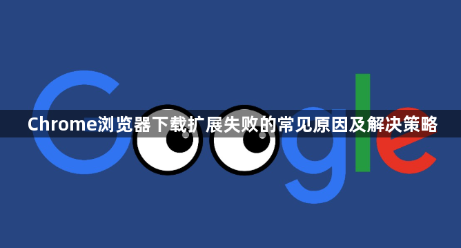 Chrome浏览器下载扩展失败的常见原因及解决策略1
