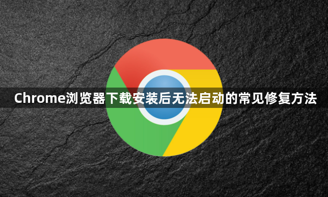 Chrome浏览器下载安装后无法启动的常见修复方法1