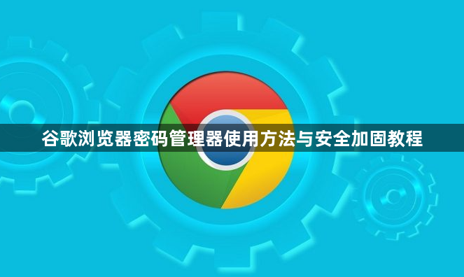 谷歌浏览器密码管理器使用方法与安全加固教程1