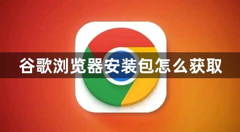 谷歌浏览器安装包怎么获取1