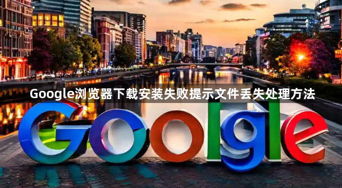 Google浏览器下载安装失败提示文件丢失处理方法1