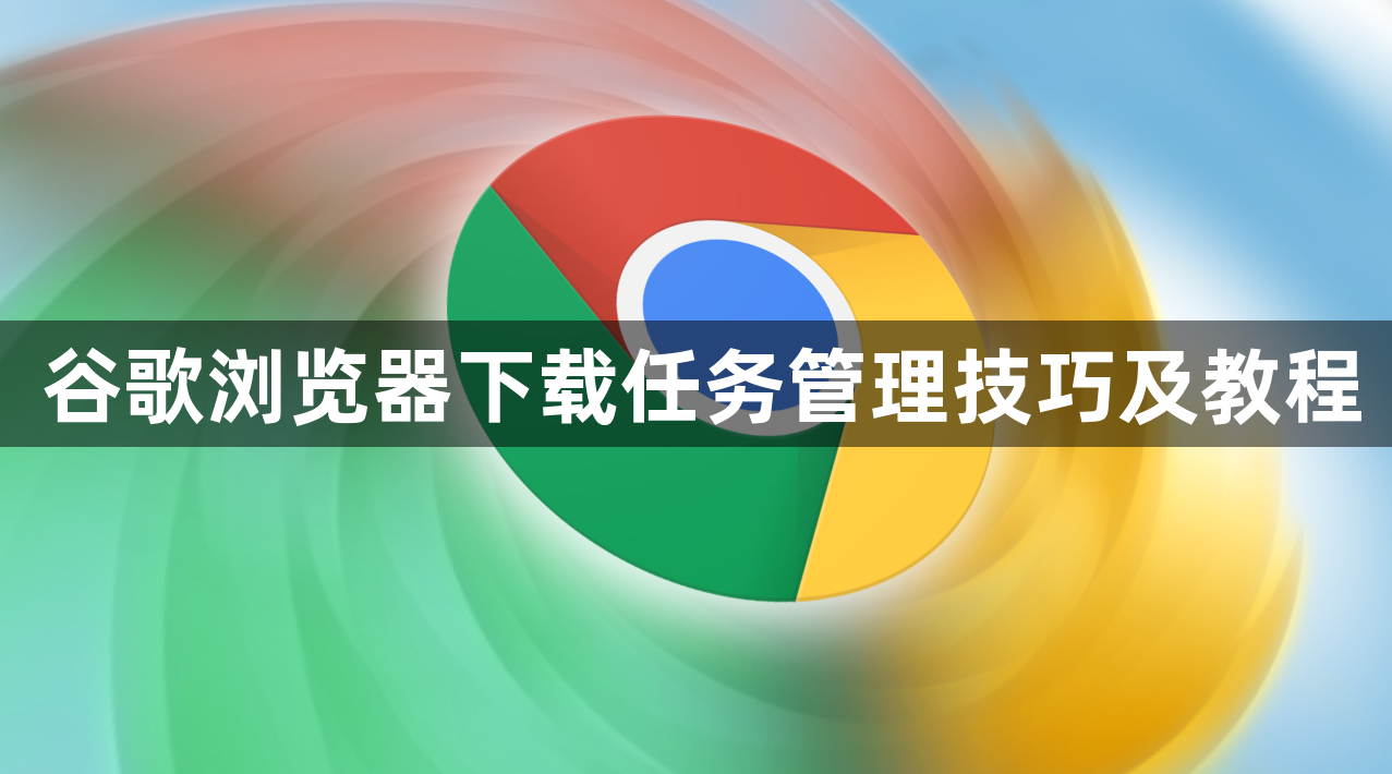 谷歌浏览器下载任务管理技巧及教程1