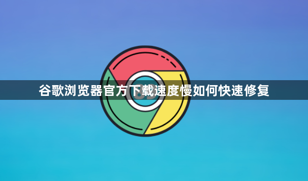 谷歌浏览器官方下载速度慢如何快速修复1