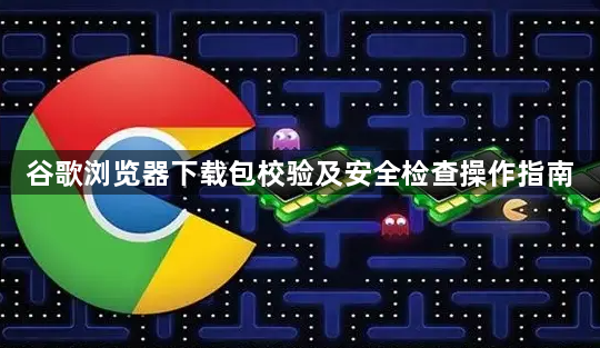 谷歌浏览器下载包校验及安全检查操作指南1