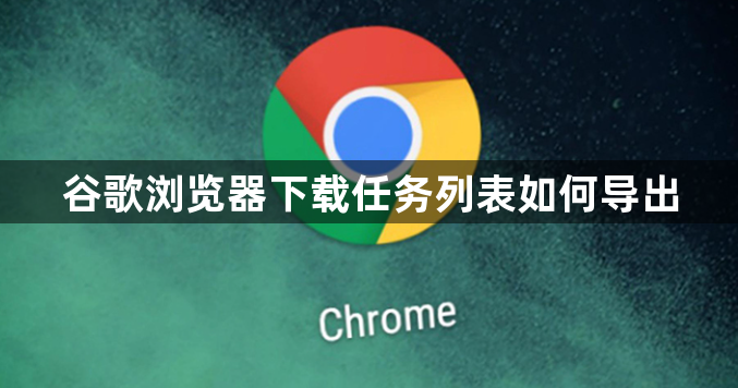 谷歌浏览器下载任务列表如何导出1