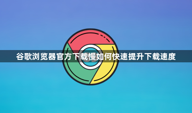 谷歌浏览器官方下载慢如何快速提升下载速度1