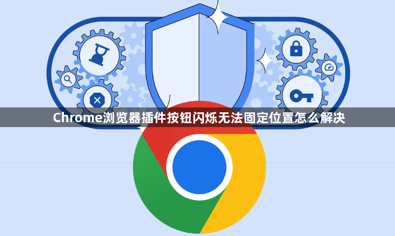 Chrome浏览器插件按钮闪烁无法固定位置怎么解决1