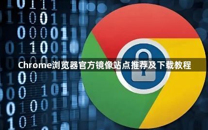 Chrome浏览器官方镜像站点推荐及下载教程1