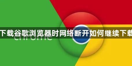 下载谷歌浏览器时网络断开如何继续下载1