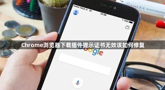 Chrome浏览器下载插件提示证书无效该如何修复1