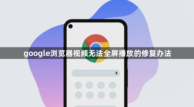 google浏览器视频无法全屏播放的修复办法1