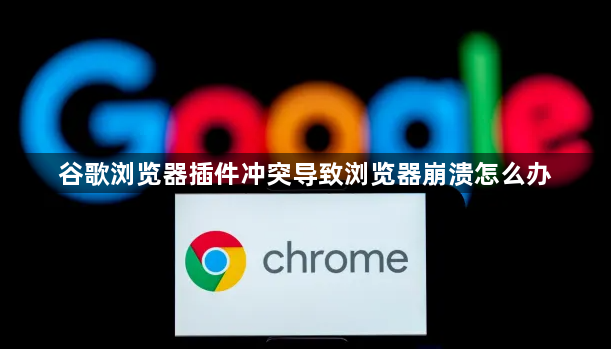 谷歌浏览器插件冲突导致浏览器崩溃怎么办1