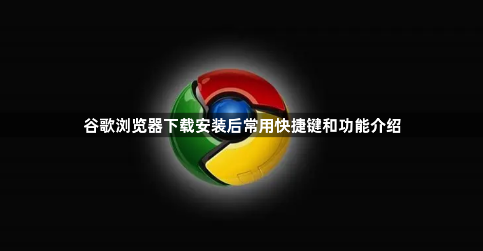 谷歌浏览器下载安装后常用快捷键和功能介绍1