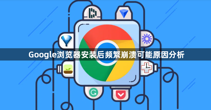 Google浏览器安装后频繁崩溃可能原因分析1
