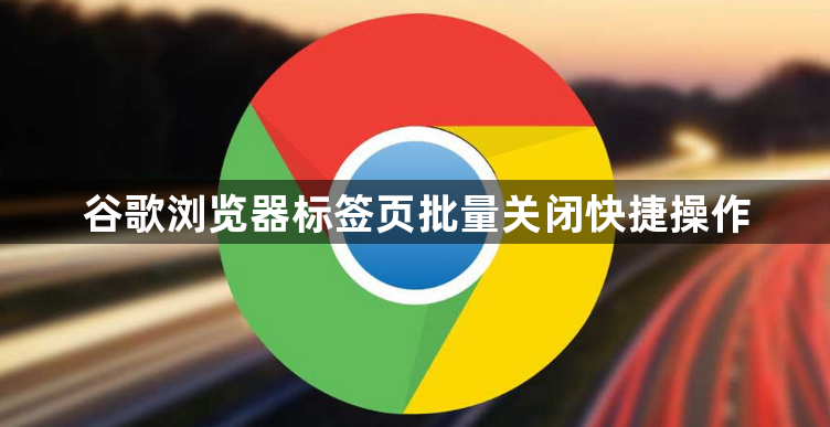 谷歌浏览器标签页批量关闭快捷操作1