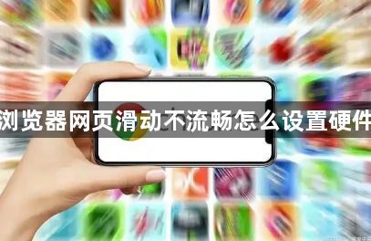 谷歌浏览器网页滑动不流畅怎么设置硬件加速1